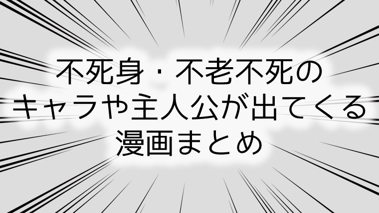 不死身・不老不死のキャラや主人公が出てくる漫画まとめ