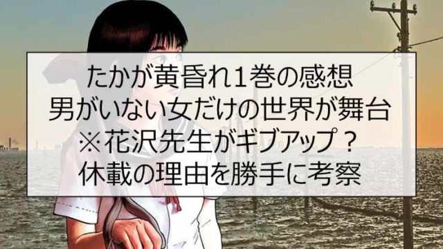 たかが黄昏れ1巻の感想 男がいない女だけの世界が舞台※花沢先生がギブアップ？休載の理由を勝手に考察