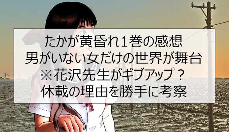 たかが黄昏れ1巻の感想 男がいない女だけの世界が舞台※花沢先生がギブアップ？休載の理由を勝手に考察