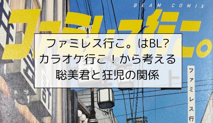 ファミレス行こ。はBL?カラオケ行こ！から考える聡美君と狂児の関係