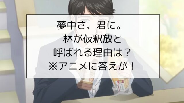 夢中さ、君に。 林が仮釈放と呼ばれる理由は?※アニメに答えが！