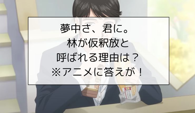 夢中さ、君に。 林が仮釈放と呼ばれる理由は?※アニメに答えが！