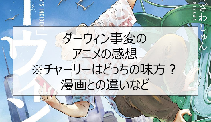 ダーウィン事変のアニメの感想※チャーリーはどっちの味方？漫画との違いなど
