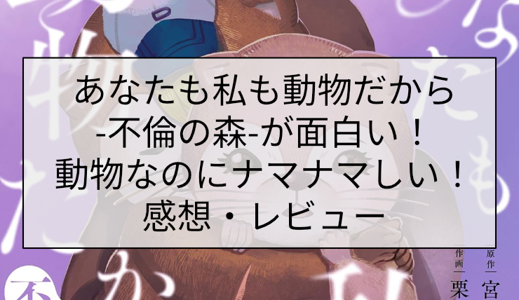 あなたも私も動物だから-不倫の森-が面白い！