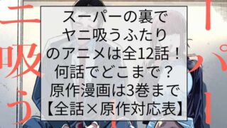 スーパーの裏でヤニ吸うふたりのアニメは全12話！何話でどこまで？原作漫画は3巻まで【全話×原作対応表】