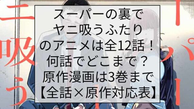 スーパーの裏でヤニ吸うふたりのアニメは全12話！何話でどこまで？原作漫画は3巻まで【全話×原作対応表】