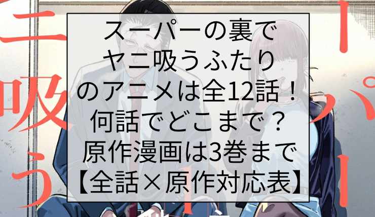 スーパーの裏でヤニ吸うふたりのアニメは全12話!何話でどこまで?原作漫画は3巻まで【全話×原作対応表】