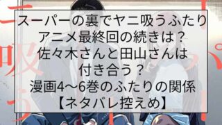 スーパーの裏でヤニ吸うふたり アニメ最終回の続きは？佐々木さんと田山さんは付き合う？漫画4〜6巻のふたりの関係【ネタバレ控えめ】