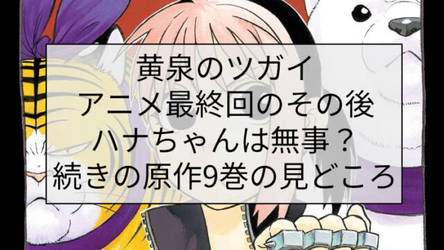 黄泉のツガイ アニメ最終回のその後｜ハナちゃんは無事？続きの原作9巻の見どころ