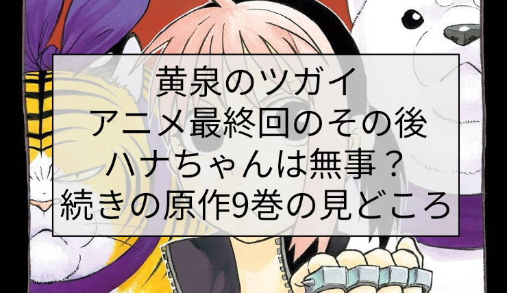 黄泉のツガイ アニメ最終回のその後｜ハナちゃんは無事？続きの原作9巻の見どころ