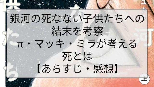 銀河の死なない子供たちへの結末を考察｜π・マッキ・ミラが考える死とは【あらすじ・感想】
