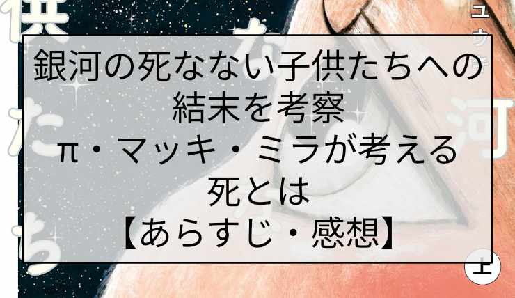 銀河の死なない子供たちへの結末を考察|π・マッキ・ミラが考える死とは【あらすじ・感想】