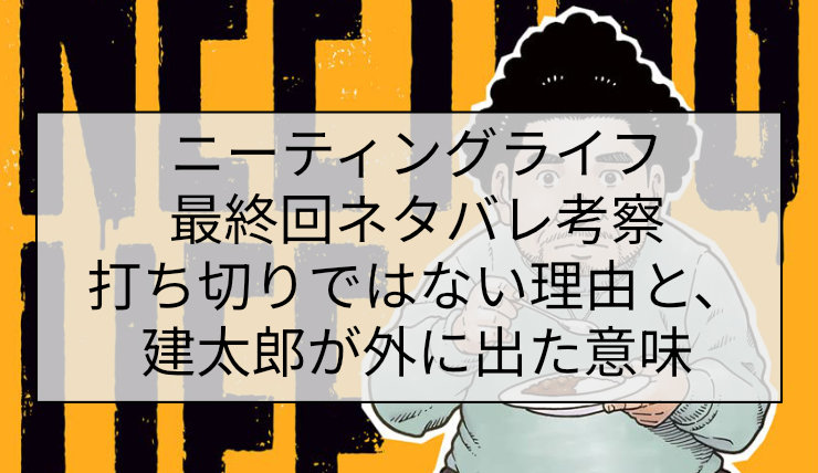 ニーティングライフ最終回ネタバレ考察｜打ち切りではない理由と、建太郎が外に出た意味